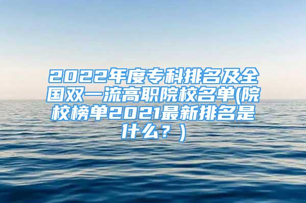 2022年度專科排名及全國雙一流高職院校名單(院校榜單2021最新排名是什么？)