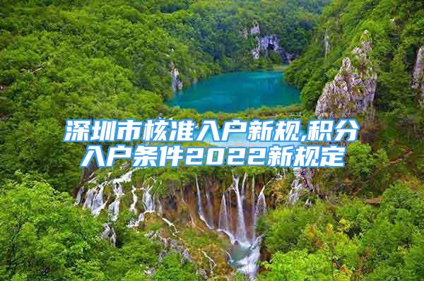 深圳市核準入戶新規(guī),積分入戶條件2022新規(guī)定