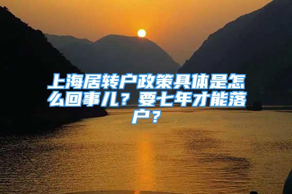 上海居轉(zhuǎn)戶政策具體是怎么回事兒？要七年才能落戶？