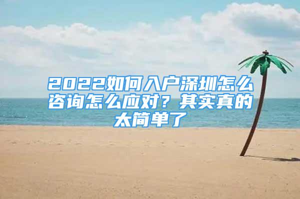 2022如何入戶深圳怎么咨詢怎么應(yīng)對？其實真的太簡單了