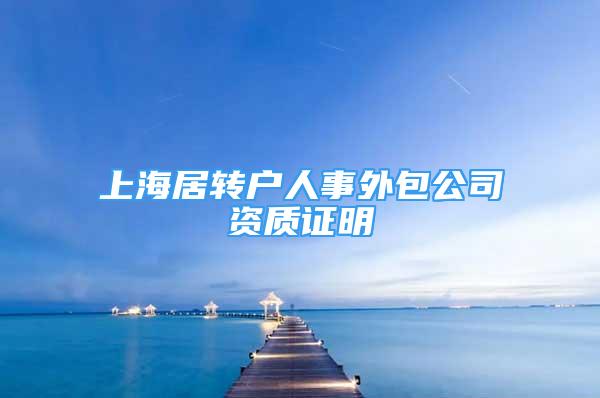 上海居轉(zhuǎn)戶人事外包公司資質(zhì)證明