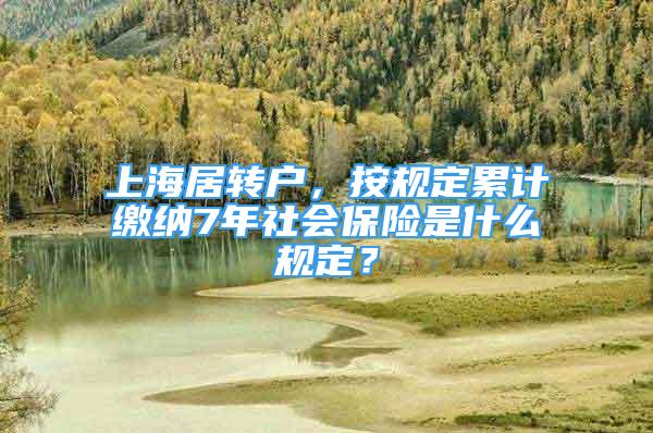 上海居轉(zhuǎn)戶(hù)，按規(guī)定累計(jì)繳納7年社會(huì)保險(xiǎn)是什么規(guī)定？