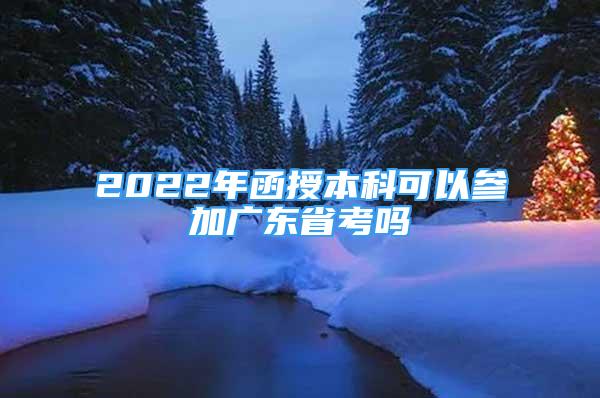 2022年函授本科可以參加廣東省考嗎