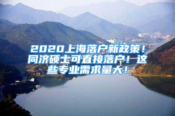 2020上海落戶新政策！同濟(jì)碩士可直接落戶！這些專業(yè)需求量大！