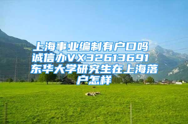 上海事業(yè)編制有戶口嗎 誠信辦VX32613691 東華大學研究生在上海落戶怎樣