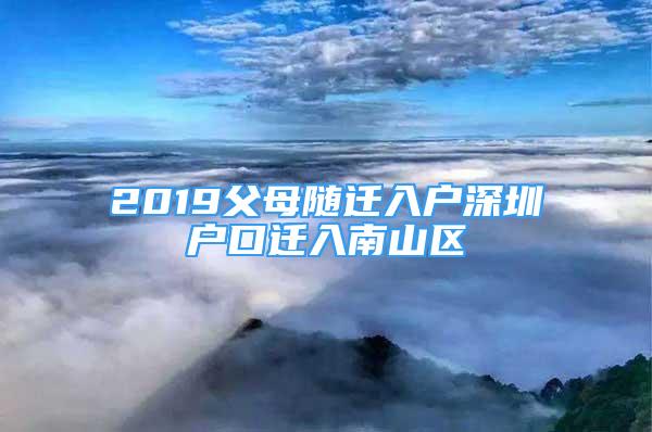 2019父母隨遷入戶(hù)深圳戶(hù)口遷入南山區(qū)