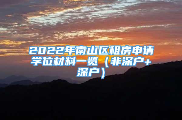 2022年南山區(qū)租房申請學位材料一覽（非深戶+深戶）