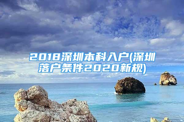 2018深圳本科入戶(深圳落戶條件2020新規(guī))