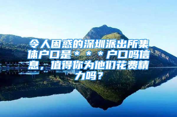 令人困惑的深圳派出所集體戶(hù)口是＊＊＊戶(hù)口嗎信息，值得你為他們花費(fèi)精力嗎？