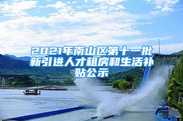 2021年南山區(qū)第十一批新引進(jìn)人才租房和生活補(bǔ)貼公示