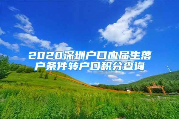 2020深圳戶口應屆生落戶條件轉戶口積分查詢