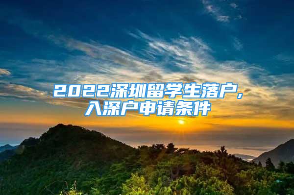 2022深圳留學生落戶,入深戶申請條件