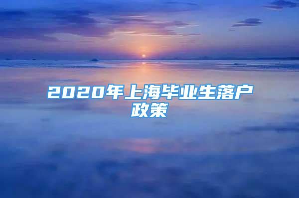 2020年上海畢業(yè)生落戶政策