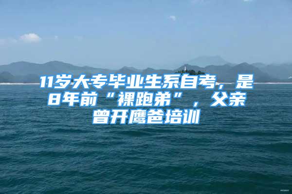 11歲大專畢業(yè)生系自考，是8年前“裸跑弟”，父親曾開鷹爸培訓(xùn)