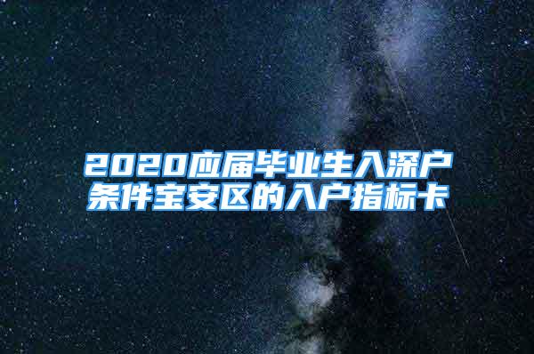 2020應(yīng)屆畢業(yè)生入深戶條件寶安區(qū)的入戶指標(biāo)卡