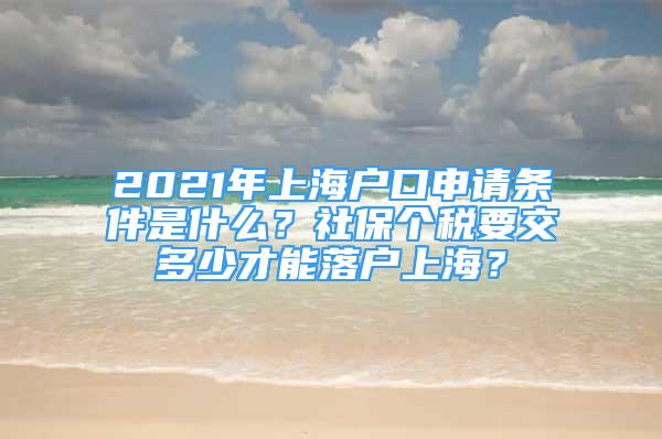 2021年上海戶口申請條件是什么？社保個稅要交多少才能落戶上海？