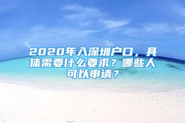 2020年入深圳戶口，具體需要什么要求？哪些人可以申請(qǐng)？