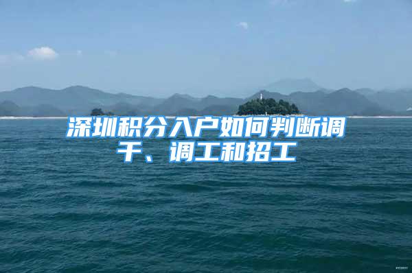 深圳積分入戶如何判斷調(diào)干、調(diào)工和招工