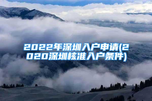 2022年深圳入戶申請(qǐng)(2020深圳核準(zhǔn)入戶條件)