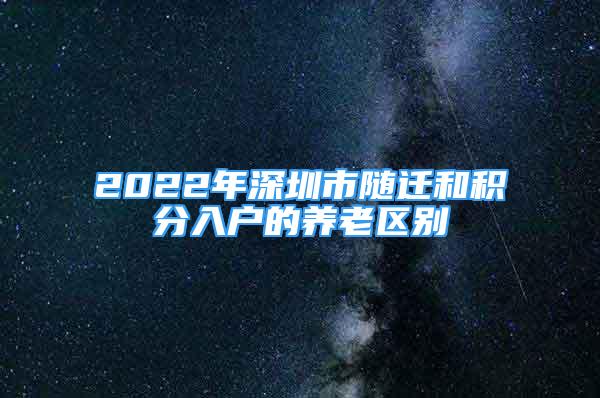 2022年深圳市隨遷和積分入戶的養(yǎng)老區(qū)別