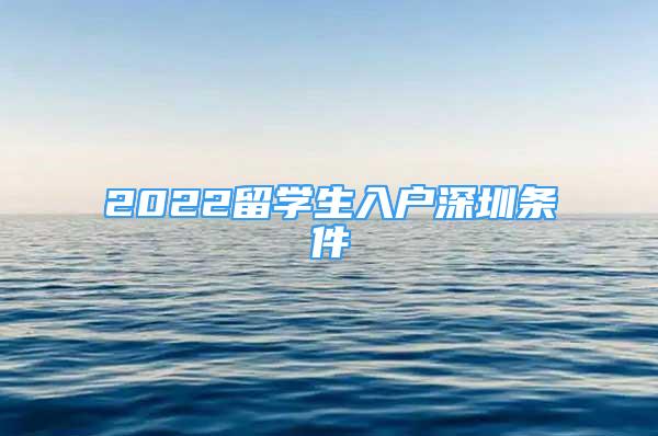 2022留學(xué)生入戶深圳條件