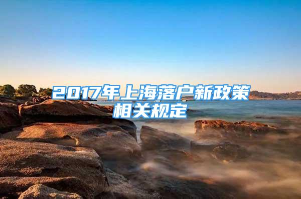 2017年上海落戶新政策相關(guān)規(guī)定