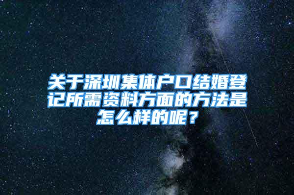 關(guān)于深圳集體戶口結(jié)婚登記所需資料方面的方法是怎么樣的呢？