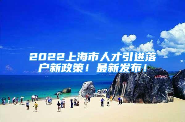 2022上海市人才引進(jìn)落戶(hù)新政策！最新發(fā)布！