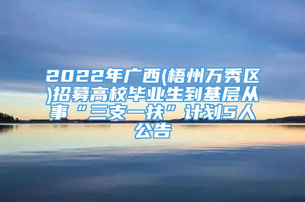 2022年廣西(梧州萬(wàn)秀區(qū))招募高校畢業(yè)生到基層從事“三支一扶”計(jì)劃5人公告