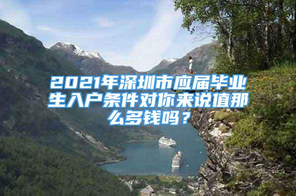 2021年深圳市應(yīng)屆畢業(yè)生入戶條件對(duì)你來(lái)說(shuō)值那么多錢嗎？