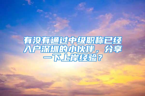 有沒有通過中級職稱已經(jīng)入戶深圳的小伙伴，分享一下上岸經(jīng)驗？