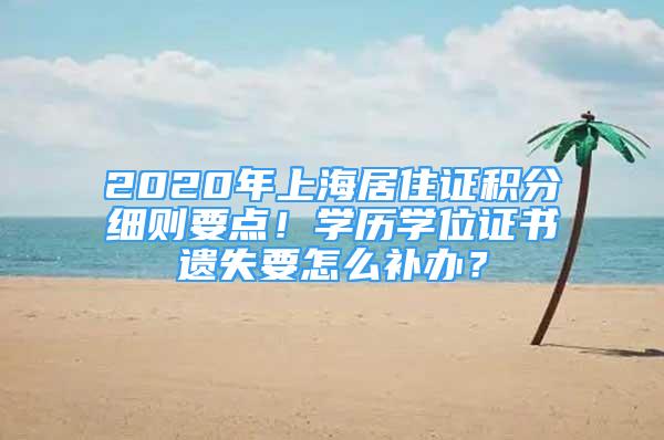 2020年上海居住證積分細則要點！學歷學位證書遺失要怎么補辦？