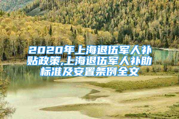 2020年上海退伍軍人補貼政策,上海退伍軍人補助標準及安置條例全文