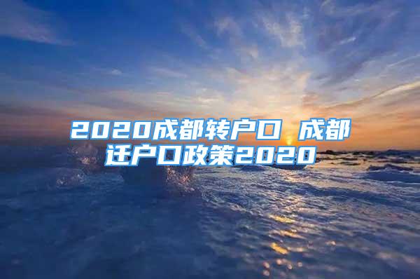 2020成都轉戶口 成都遷戶口政策2020