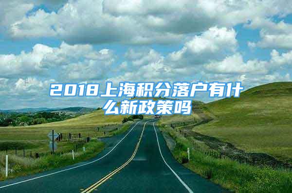 2018上海積分落戶有什么新政策嗎