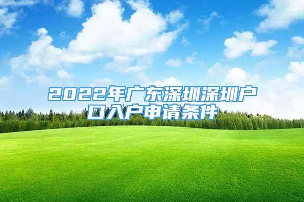 2022年廣東深圳深圳戶口入戶申請條件