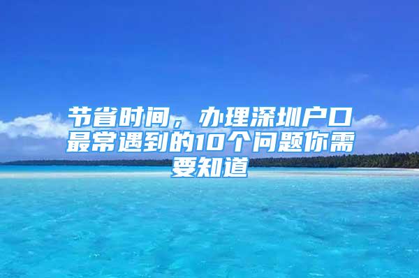 節(jié)省時間，辦理深圳戶口最常遇到的10個問題你需要知道