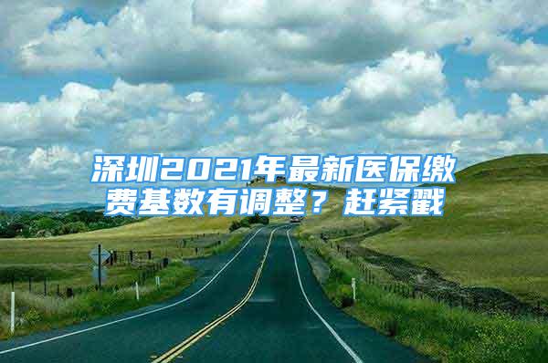 深圳2021年最新醫(yī)保繳費(fèi)基數(shù)有調(diào)整？趕緊戳