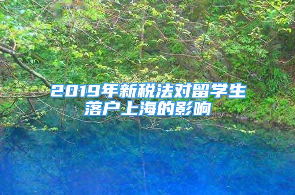 2019年新稅法對留學(xué)生落戶上海的影響