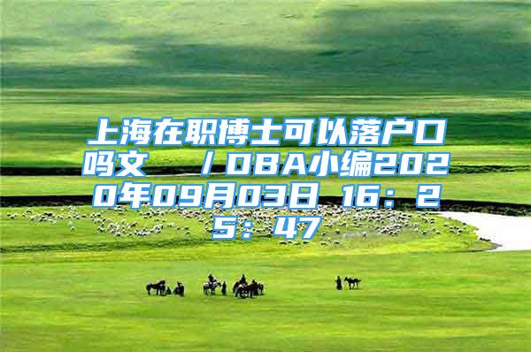 上海在職博士可以落戶口嗎文  ／DBA小編2020年09月03日 16：25：47