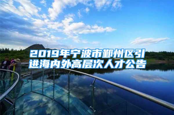 2019年寧波市鄞州區(qū)引進(jìn)海內(nèi)外高層次人才公告