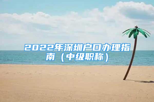 2022年深圳戶口辦理指南（中級職稱）