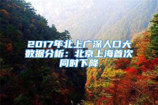 2017年北上廣深人口大數(shù)據(jù)分析：北京上海首次同時(shí)下降