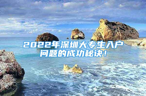 2022年深圳大專生入戶問題的成功秘訣！