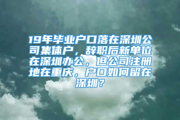 19年畢業(yè)戶口落在深圳公司集體戶，辭職后新單位在深圳辦公，但公司注冊地在重慶，戶口如何留在深圳？