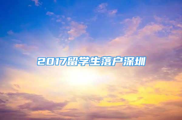 2017留學(xué)生落戶深圳