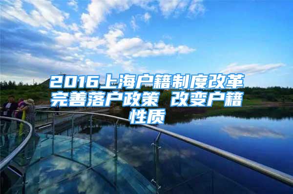 2016上海戶籍制度改革完善落戶政策 改變戶籍性質(zhì)