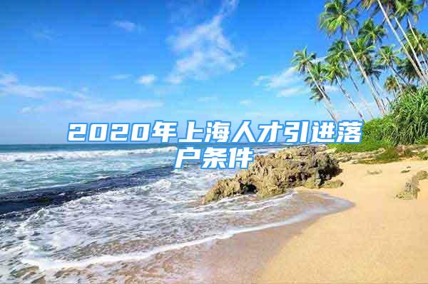 2020年上海人才引進(jìn)落戶條件