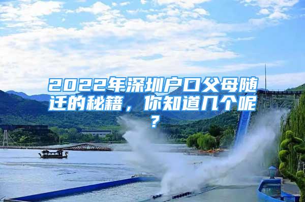 2022年深圳戶口父母隨遷的秘籍，你知道幾個呢？