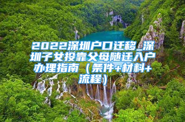 2022深圳戶口遷移_深圳子女投靠父母隨遷入戶辦理指南（條件+材料+流程）